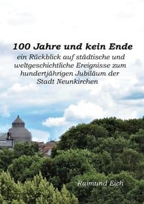 100 Jahre und kein Ende - ein Rückblick auf städtische und weltgeschichtliche Ereignisse zum hundertjährigen Jubiläum der Stadt Neunkirchen