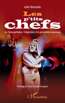 Les p'tits chefs - ou l'incompétence, l'imposture et la perversité au pouvoir