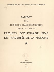 Rapport de la commission franco-britannique chargée de l'étude des projets d'ouvrage fixe de traversée de la Manche - Concernant les propositions du groupement d'études du tunnel sous la Manche et de la société d'études du pont sur la Manche