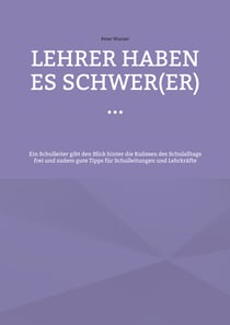 Lehrer haben es schwer(er) ... - Ein Schulleiter gibt den Blick hinter die Kulissen des Schulalltags frei und zudem gute Tipps für Schulleitungen und Lehrkräfte