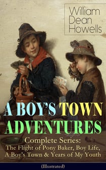A BOY'S TOWN ADVENTURES - Complete Series (Illustrated) - The Flight of Pony Baker, Boy Life, A Boy's Town & Years of My Youth - Children's Book Classics