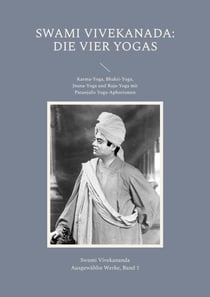 Die Vier Yogas - Karma-Yoga, Bhakti-Yoga, Jnana-Yoga und Raja-Yoga mit Patanjalis Yoga-Aphorismen