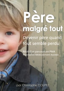 Père malgré tout - Récit d'un parcours en PMA, Procréation Médicalement Assistée