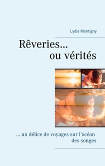 Rêveries ou vérités - ... un délice de voyages sur l'océan des songes