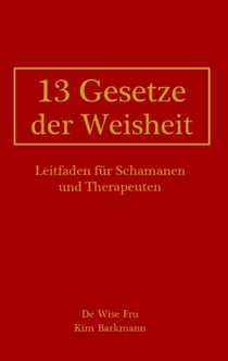 13 Gesetze der Weisheit - Leitfaden für Schamanen und Therapeuten