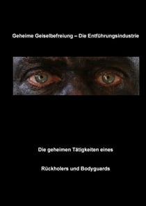 Geheime Geiselbefreiung - Die Entführungsindustrie - Die geheimen Tätigkeiten eines Rückholers und Bodyguards