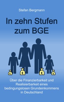 In zehn Stufen zum BGE - Über die Finanzierbarkeit und Realisierbarkeit eines bedingungslosen Grundeinkommens in Deutschland
