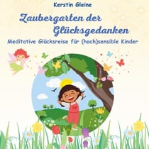 Zaubergarten der Glücksgedanken - Meditative Glücksreise für hochsensible Kinder