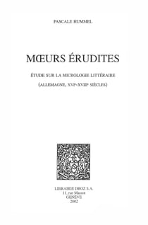 Mœurs érudites : étude sur la micrologie littéraire (Allemagne, XVIe-XVIIIe siècles)