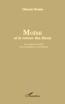 Moïse et le retour des dieux - Aux origines du conflit entre polythéisme et monothéisme