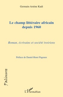 Le champ littéraire africain depuis 1960 - Romans, écrivains et sociétés ivoiriens