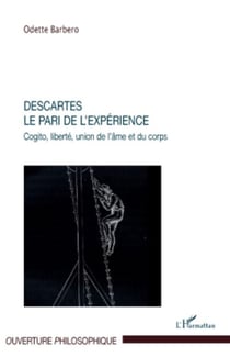 Descartes. Le pari de l'expérience - Cogito, liberté, union de l'âme et du corps