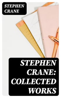 Stephen Crane: Collected Works - Over 200 Novels, Short Stories & Poems