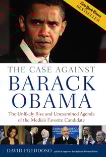 The Case Against Barack Obama - The Unlikely Rise and Unexamined Agenda of the Media's Favorite Candidate