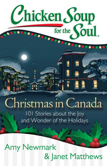 Chicken Soup for the Soul: Christmas in Canada - 101 Stories about the Joy and Wonder of the Holidays