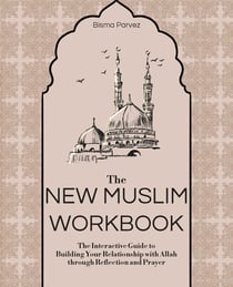 The New Muslim Workbook - The Interactive Guide to Building Your Relationship with Allah through Reflection and Prayer