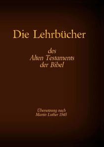 Die Lehrbücher des Alten Testaments der Bibel - Hiob, Psalmen, Sprüche, Prediger Salomo, Hohelied der Liebe