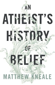 An Atheist's History of Belief - Understanding Our Most Extraordinary Invention