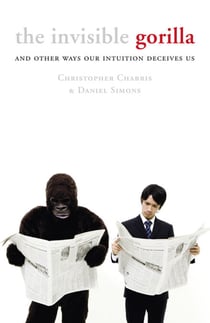 The Invisible Gorilla - And Other Ways Our Intuition Deceives Us