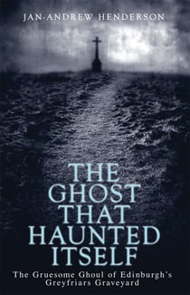 The Ghost That Haunted Itself - The Story of the Mackenzie Poltergeist - The Infamous Ghoul of Greyfriars Graveyard