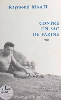 Contre un sac de farine : l'histoire vécue d'une double évasion d'un évadé de France, interné en Espagne pendant la guerre (1939-1945) - Récit
