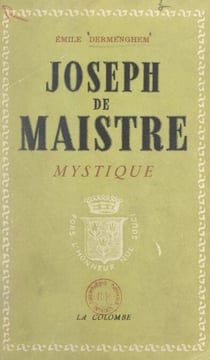 Joseph de Maistre mystique - Ses rapports avec le martinisme, l'illuminisme et la franc-maçonnerie, l'influence des doctrines mystiques et occultes sur sa pensée religieuse