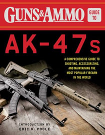Guns & Ammo Guide to AK-47s - A Comprehensive Guide to Shooting, Accessorizing, and Maintaining the Most Popular Firearm in the World