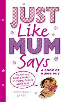 Just Like Mum Says - A Book of Mum's Wit