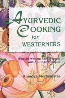 Ayurvedic Cooking for Westerners - Familiar Western Food Prepared with Ayurvedic Principles