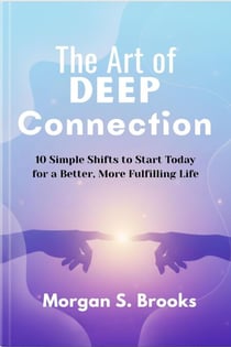 The Art of Deep Connection: 10 Simple Shifts to Start Today for a Better, More Fulfilling Life
