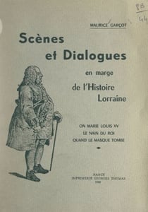 Scènes et dialogues en marge de l'histoire lorraine - On marie Louis XV ; Le nain du roi ; Quand le masque tombe