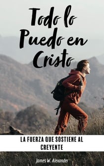 Todo lo Puedo en Cristo La Fuerza que Sostiene al Creyente