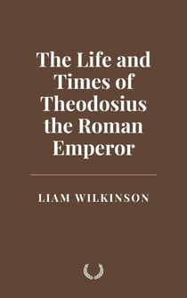 The Life and Times of Theodosius the Roman Emperor