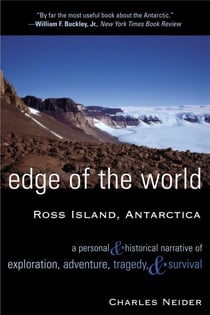 Edge of the World - Ross Island, Antarctica A Personal and Historical Narrative of Exploration, Adventure, Tragedy, and Survival