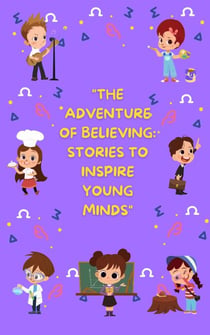 "The Adventure of Believing: Stories to Inspire Young Minds"