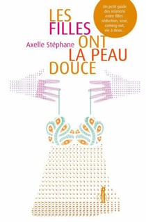 Les filles ont la peau douce - Un petit guide des relations entre filles : séduction, sexe, coming-out, vie à deux…