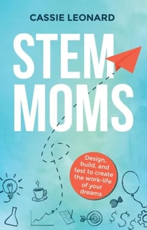 STEM Moms: Design, Build, and Test to Create the Work-Life of Your Dreams