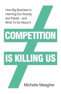 Competition is Killing Us - How Big Business is Harming Our Society and Planet - and What To Do About It