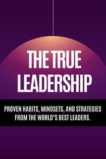 The True Leadership  - Proven Habits, Mindsets, and Strategies from the World’s Best Leaders.