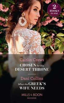 Chosen For His Desert Throne / What The Greek's Wife Needs - Chosen for His Desert Throne / What the Greek's Wife Needs