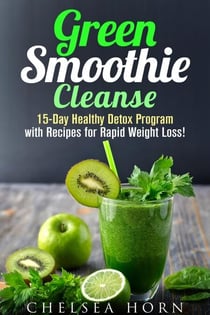 Green Smoothie Cleanse: 15-Day Healthy Detox Program with Recipes for Rapid Weight Loss! - Smoothie Detox