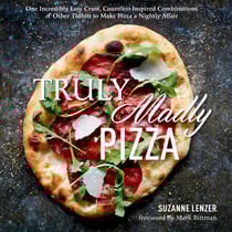 Truly Madly Pizza - One Incredibly Easy Crust, Countless Inspired Combinations &amp; Other Tidbits to Make Pizza a Nightly Affair: A Cookbook
