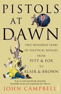 Pistols at Dawn - Two Hundred Years of Political Rivalry from Pitt and Fox to Blair and Brown
