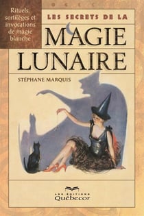 Les secrets de la magie lunaire - Rituels, sortilèges et invocations de magie blanche
