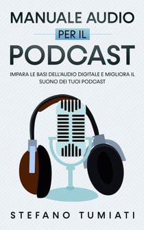 Manuale Audio per il Podcast: Impara le Basi dell’Audio Digitale e Migliora il Suono dei tuoi Podcast. Microfoni, Cuffie, Registrazione, Editing, Mix, Sound Design e tanto altro - Stefano Tumiati, #3