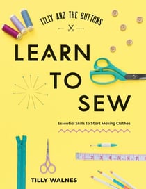 Tilly and the Buttons: Learn to Sew - Essential Skills to Start Making Clothes