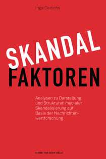 Skandalfaktoren - Analysen zu Darstellung und Strukturen medialer Skandalisierung auf Basis der Nachrichtenwertforschung