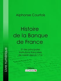 Histoire de la Banque de France - Et des principales institutions françaises de crédit depuis 1716