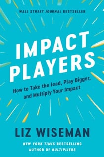 Impact Players - How to Take the Lead, Play Bigger, and Multiply Your Impact
