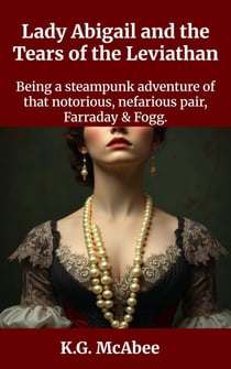 Lady Abigail and the Tears of the Leviathan - Farraday and Fogg: Being the Steampunk Adventures of That Notorious Pair, #3